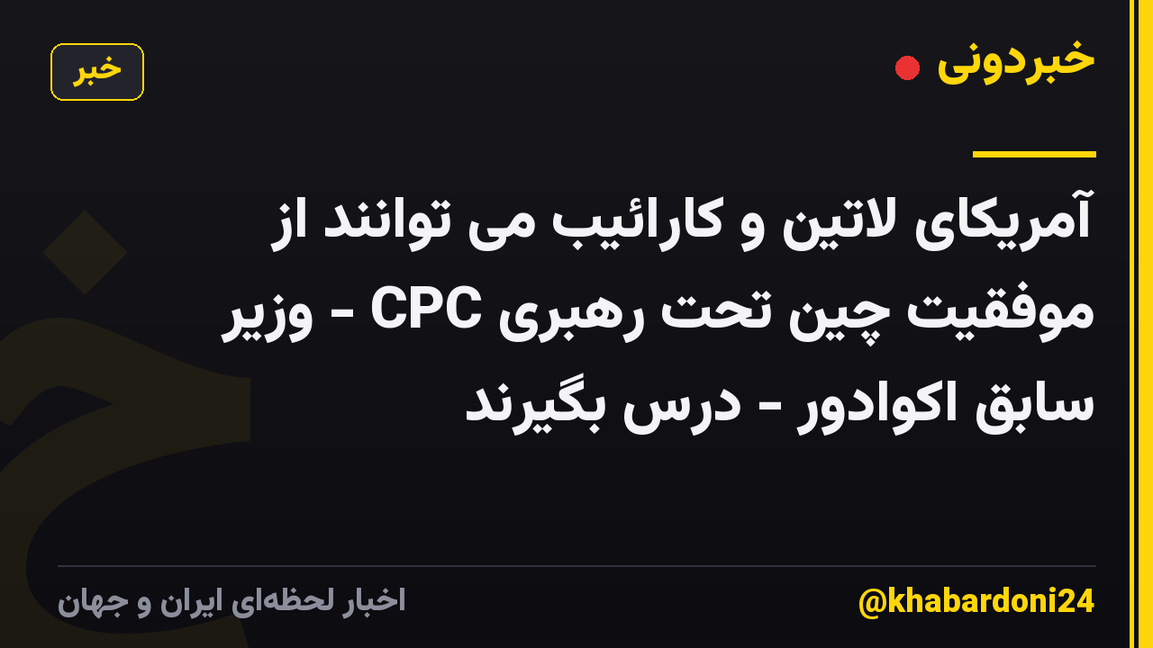 آمریکای لاتین و کارائیب می توانند از موفقیت چین تحت رهبری CPC - وزیر سابق اکوادور - درس بگیرند
