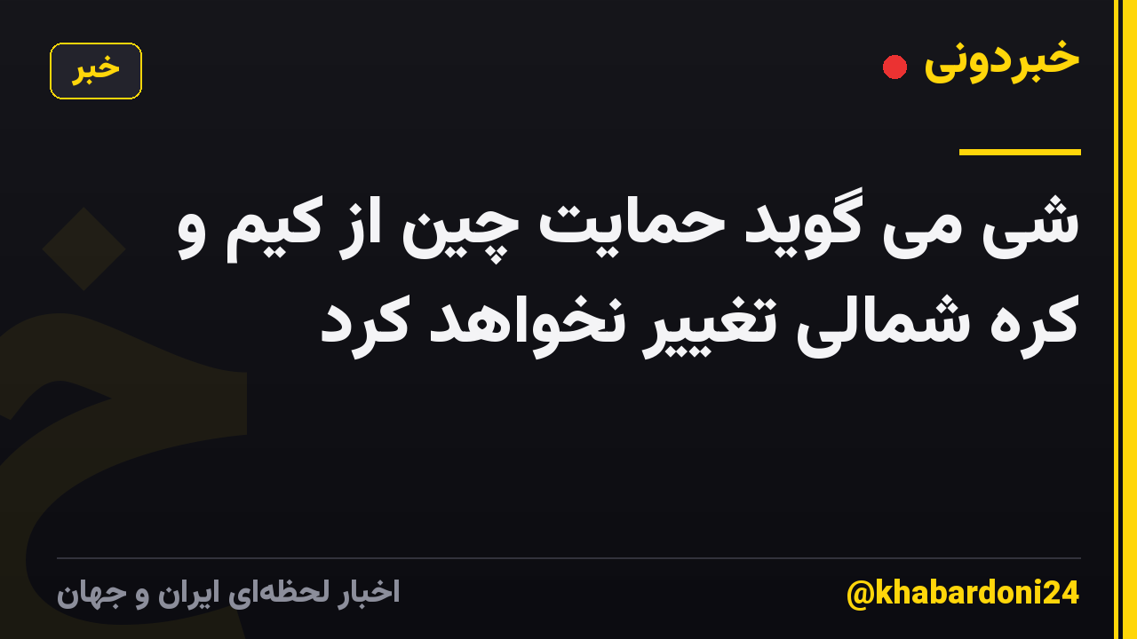 شی می گوید حمایت چین از کیم و کره شمالی تغییر نخواهد کرد