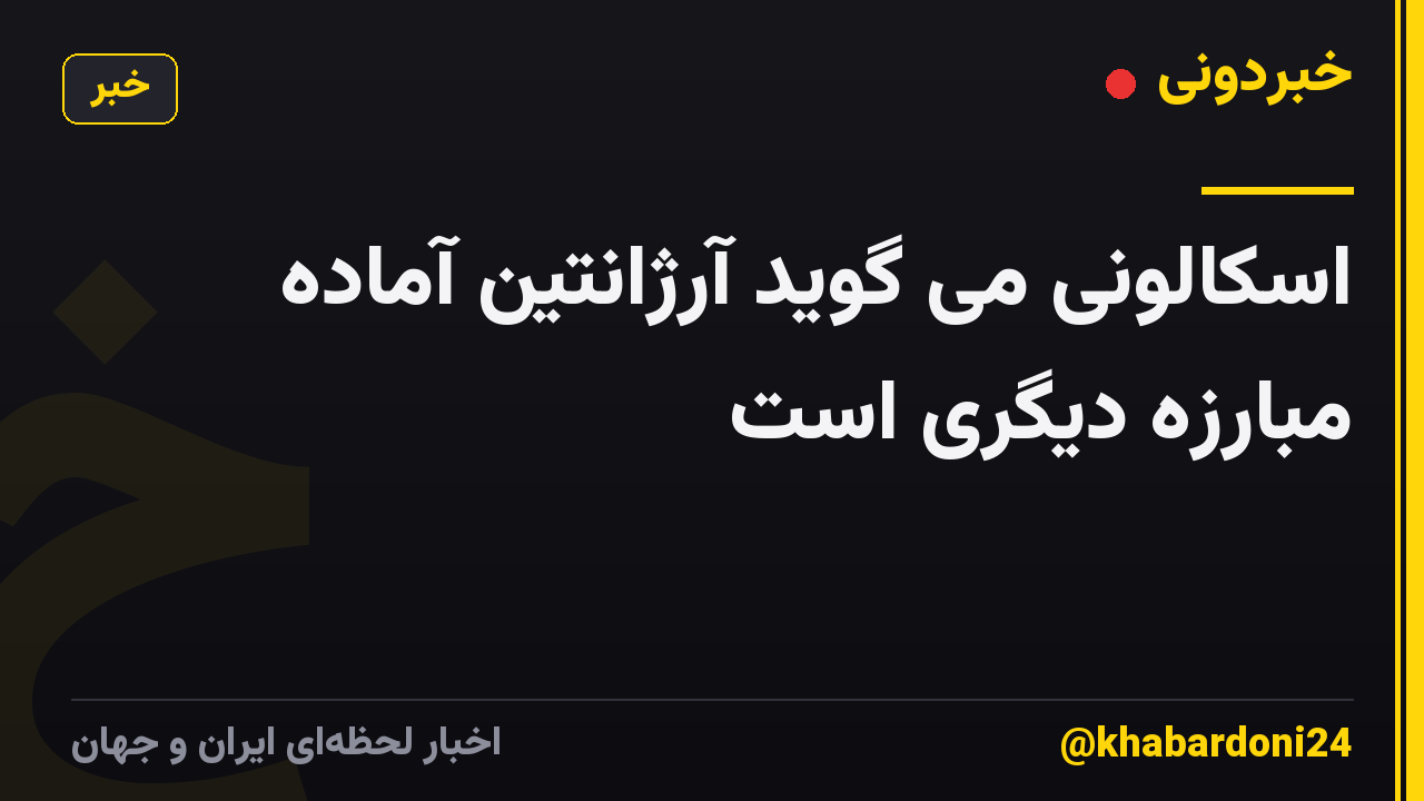 اسکالونی می گوید آرژانتین آماده مبارزه دیگری است