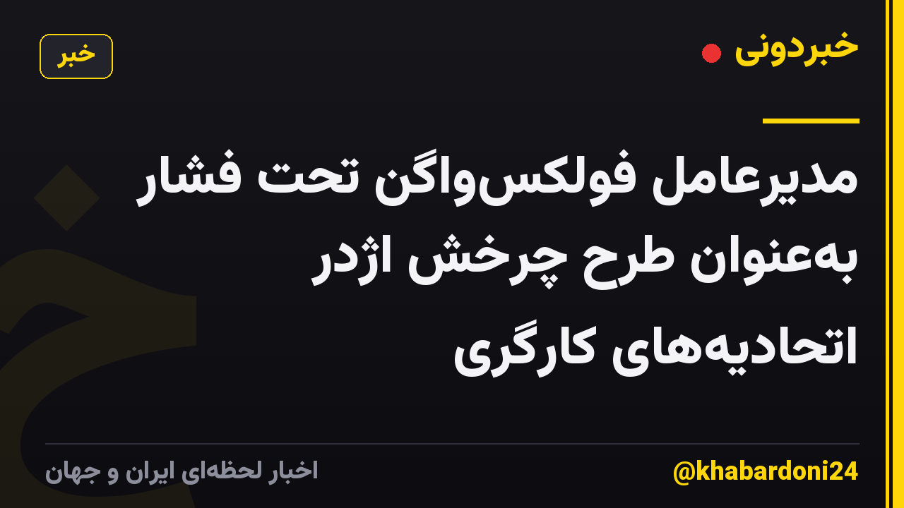 مدیرعامل فولکسواگن تحت فشار بهعنوان طرح چرخش اژدر اتحادیههای کارگری