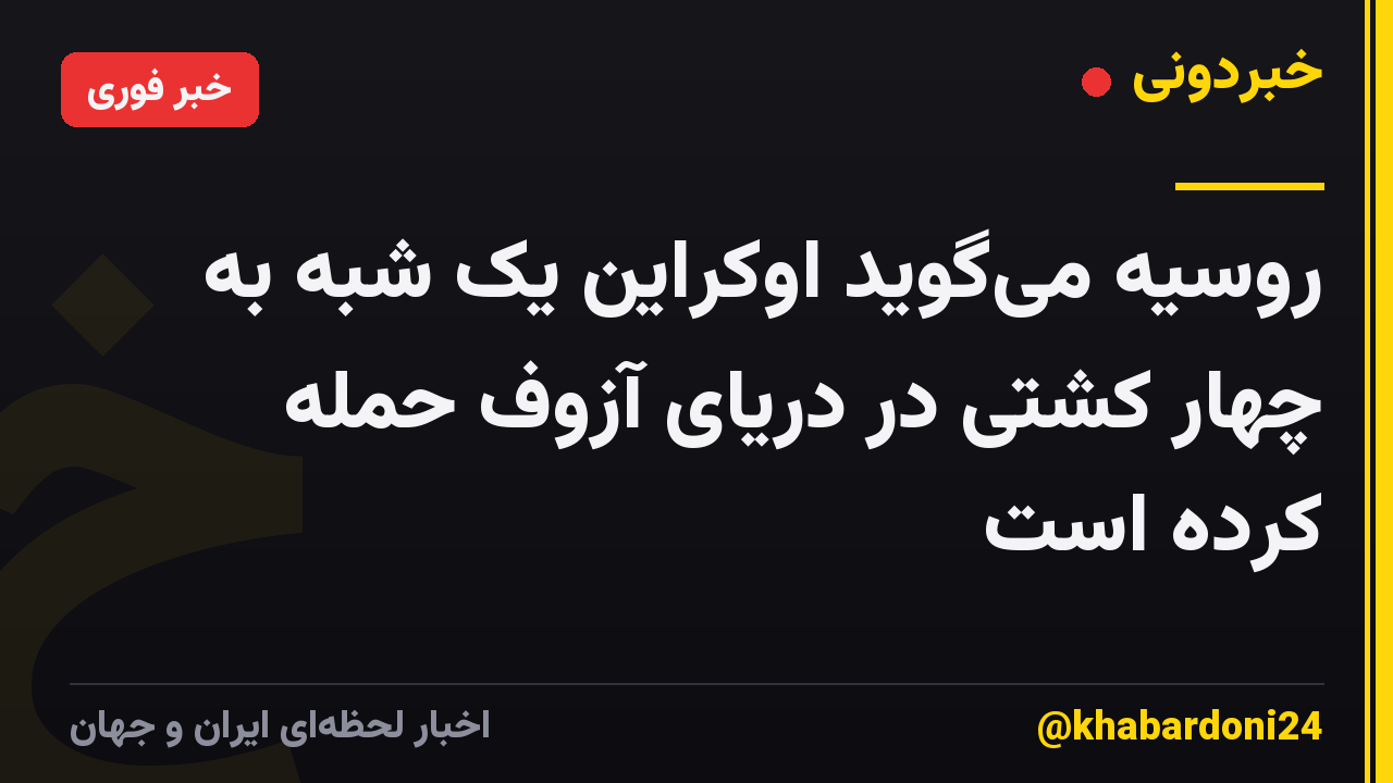 روسیه میگوید اوکراین یک شبه به چهار کشتی در دریای آزوف حمله کرده است