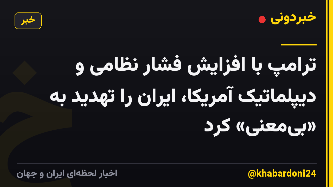 ترامپ با افزایش فشار نظامی و دیپلماتیک آمریکا، ایران را تهدید به «بیمعنی» کرد