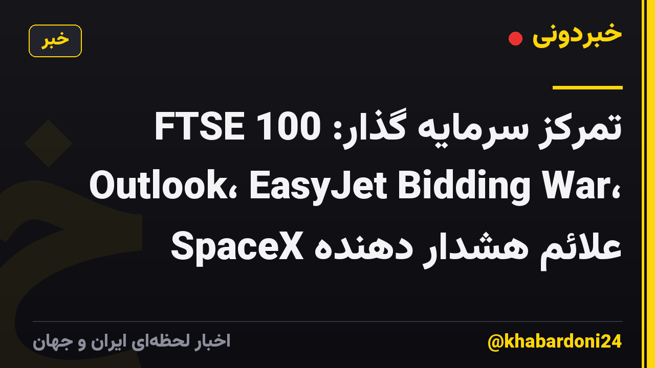 تمرکز سرمایه گذار: FTSE 100 Outlook، EasyJet Bidding War، علائم هشدار دهنده SpaceX