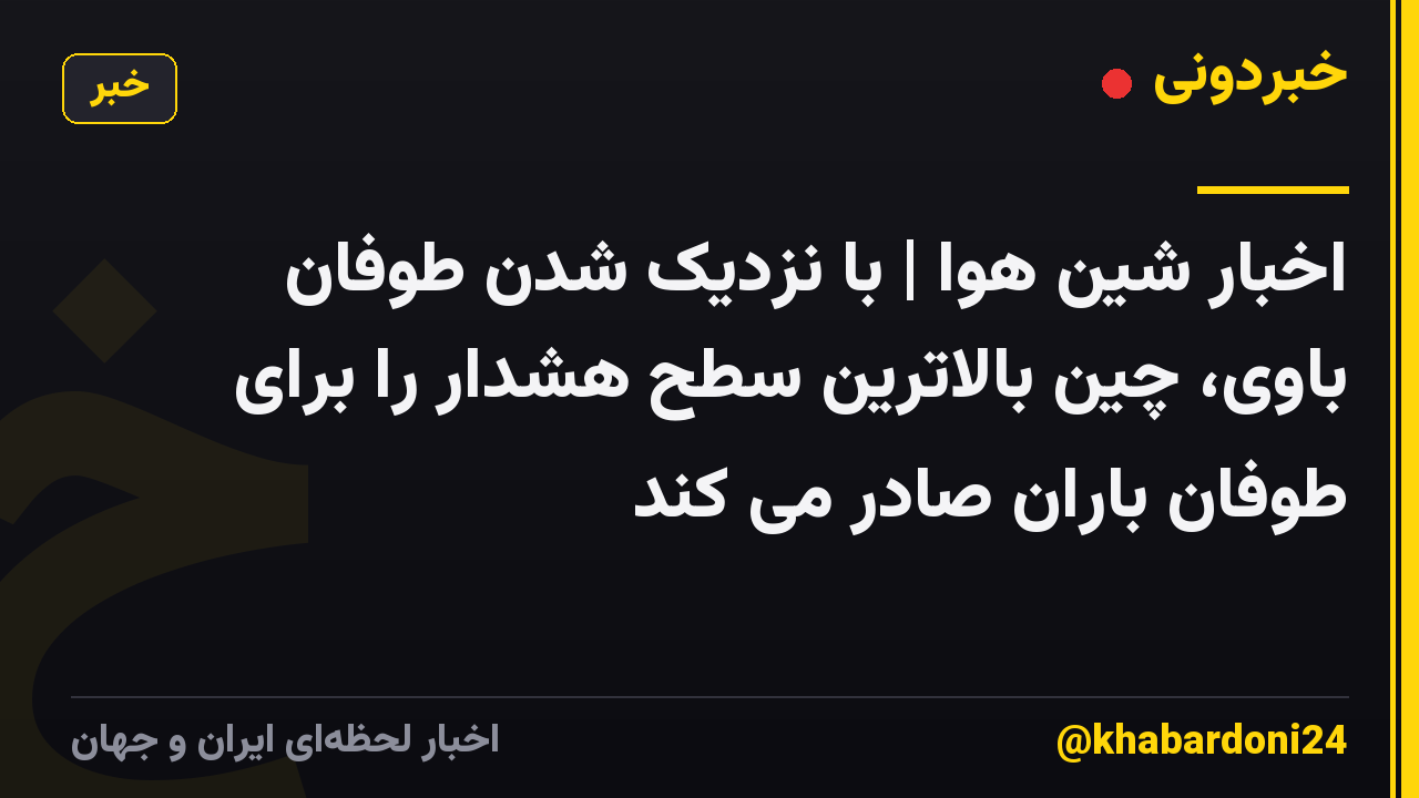 اخبار شین هوا | با نزدیک شدن طوفان باوی، چین بالاترین سطح هشدار را برای طوفان باران صادر می کند