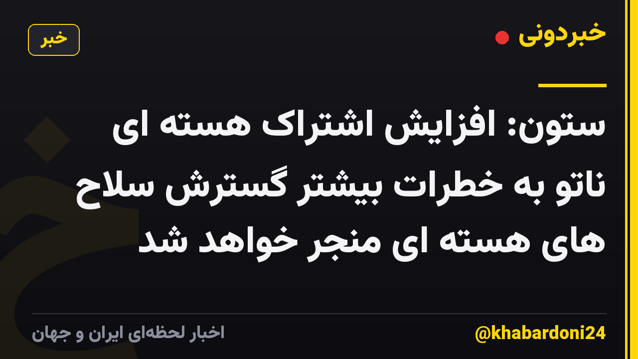 ستون: افزایش اشتراک هسته ای ناتو به خطرات بیشتر گسترش سلاح های هسته ای منجر خواهد شد