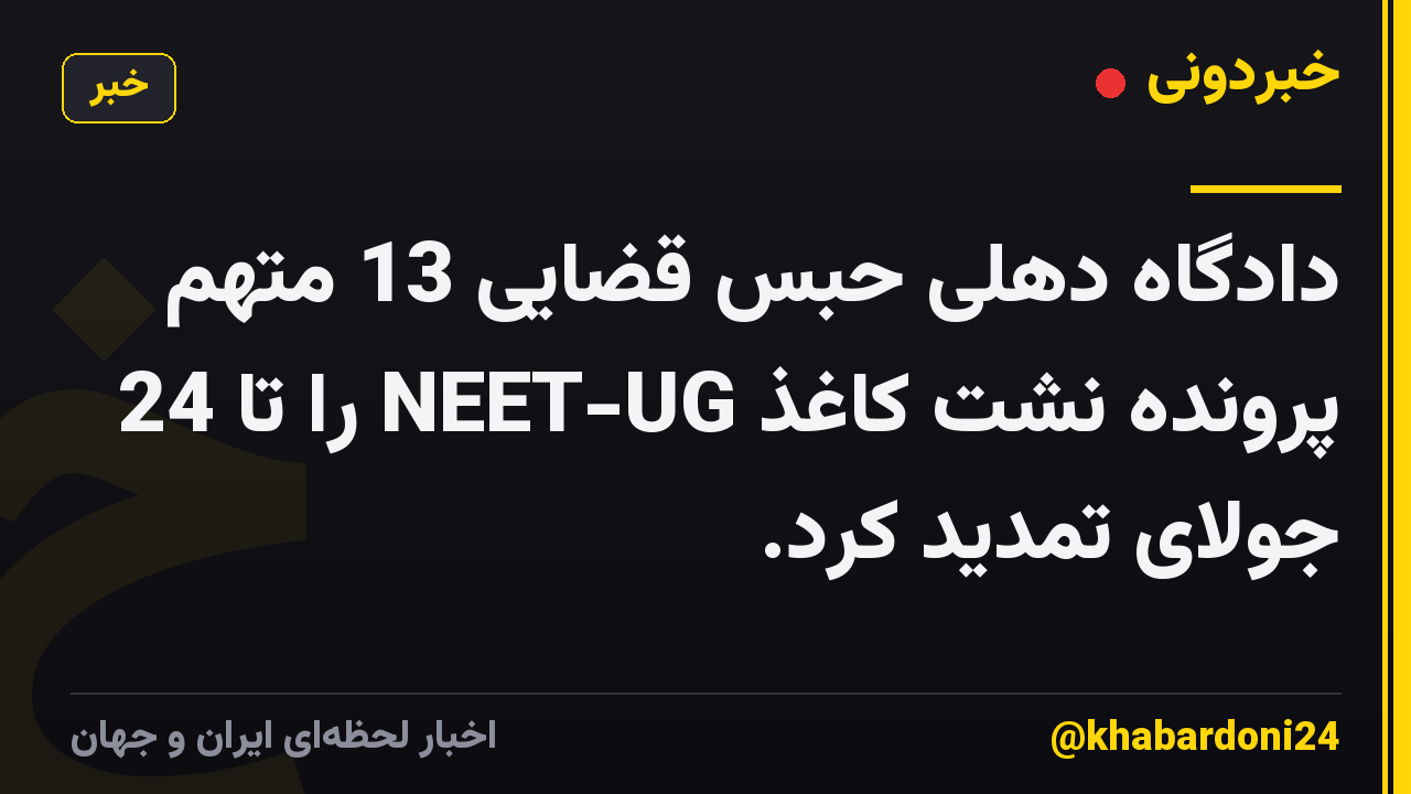 دادگاه دهلی حبس قضایی 13 متهم پرونده نشت کاغذ NEET-UG را تا 24 جولای تمدید کرد.