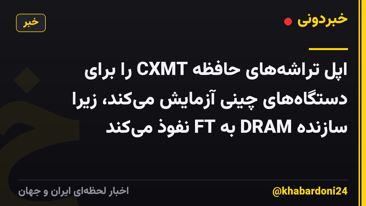 اپل تراشههای حافظه CXMT را برای دستگاههای چینی آزمایش میکند، زیرا سازنده DRAM به FT نفوذ میکند