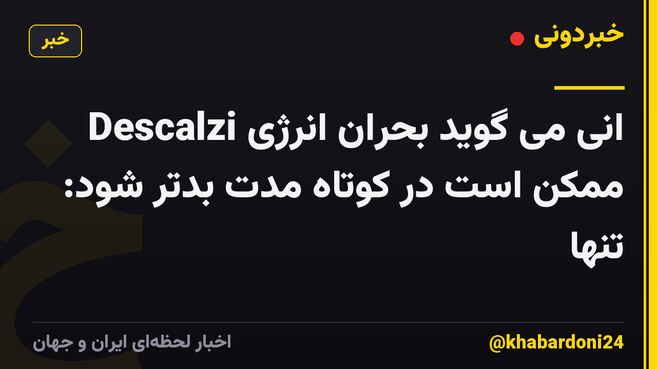 Descalzi انی می گوید بحران انرژی ممکن است در کوتاه مدت بدتر شود: تنها