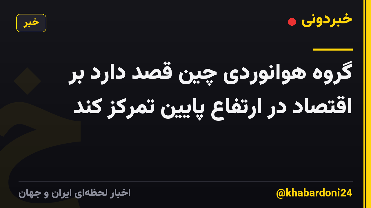 گروه هوانوردی چین قصد دارد بر اقتصاد در ارتفاع پایین تمرکز کند