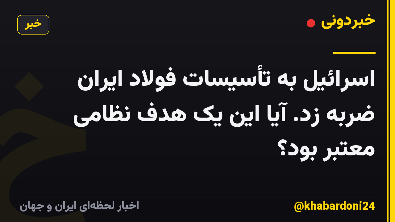 اسرائیل به تأسیسات فولاد ایران ضربه زد. آیا این یک هدف نظامی معتبر بود؟