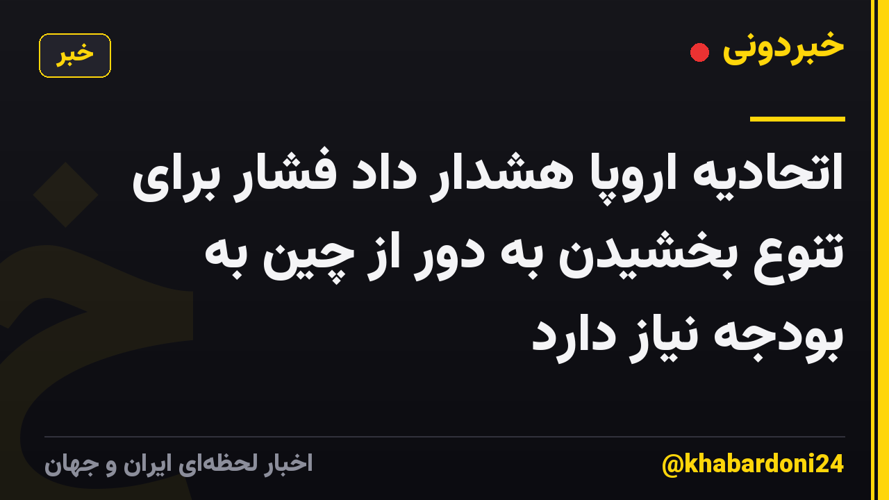 اتحادیه اروپا هشدار داد فشار برای تنوع بخشیدن به دور از چین به بودجه نیاز دارد