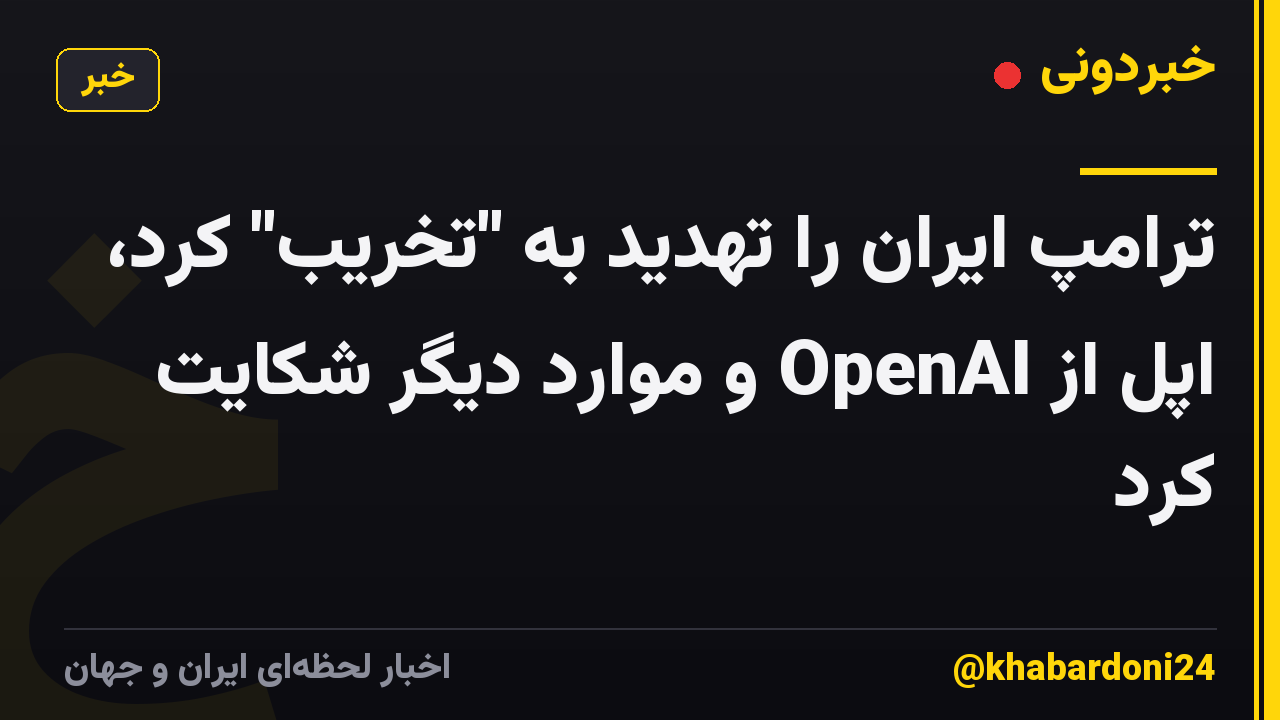 ترامپ ایران را تهدید به "تخریب" کرد، اپل از OpenAI و موارد دیگر شکایت کرد