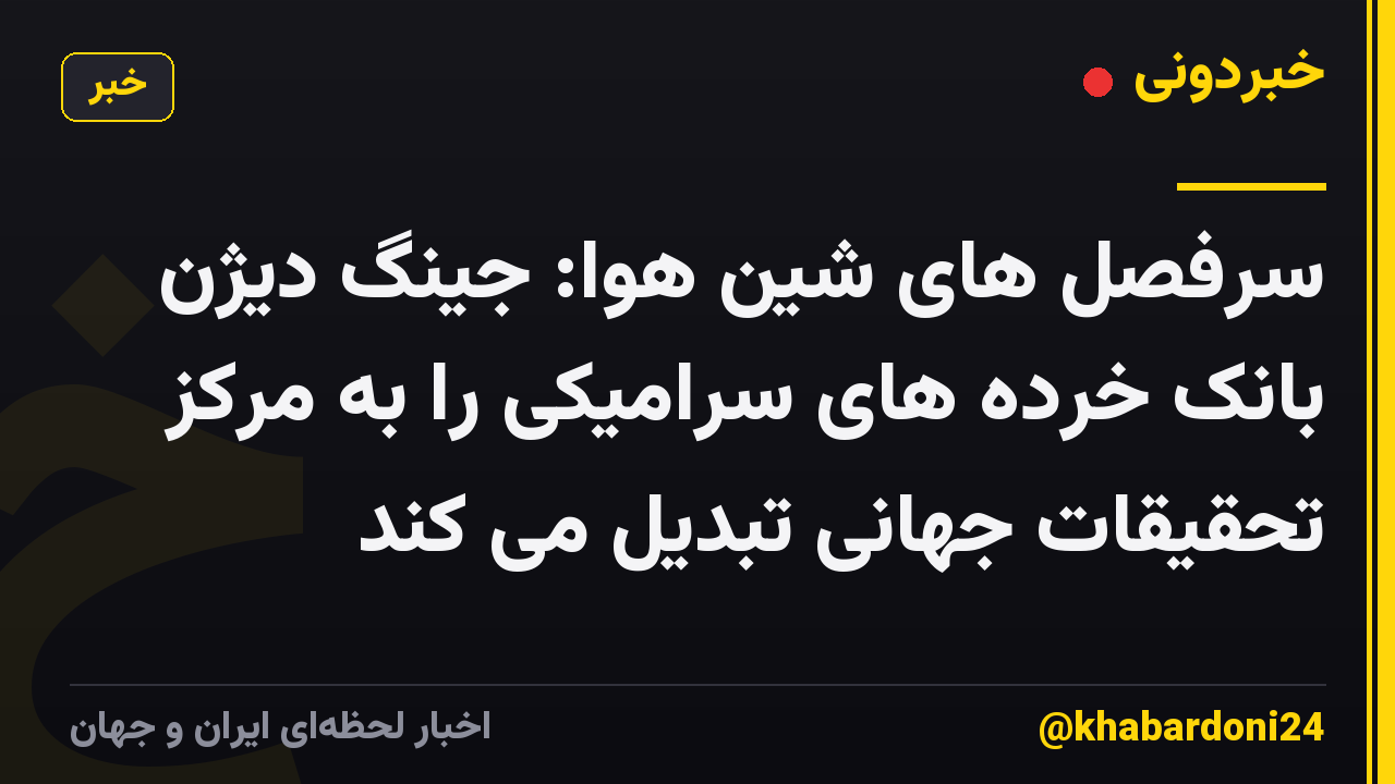 سرفصل های شین هوا: جینگ دیژن بانک خرده های سرامیکی را به مرکز تحقیقات جهانی تبدیل می کند