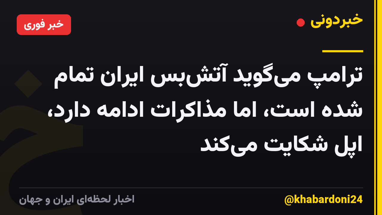 ترامپ میگوید آتشبس ایران تمام شده است، اما مذاکرات ادامه دارد، اپل شکایت میکند