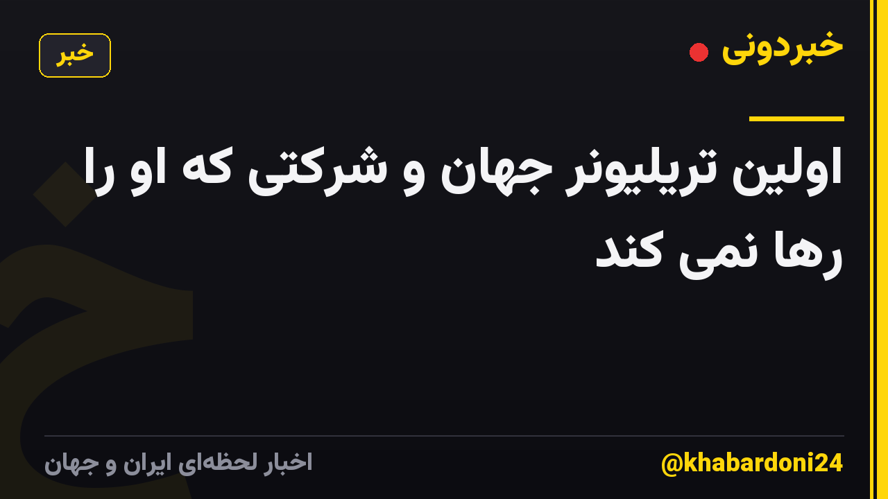 اولین تریلیونر جهان و شرکتی که او را رها نمی کند