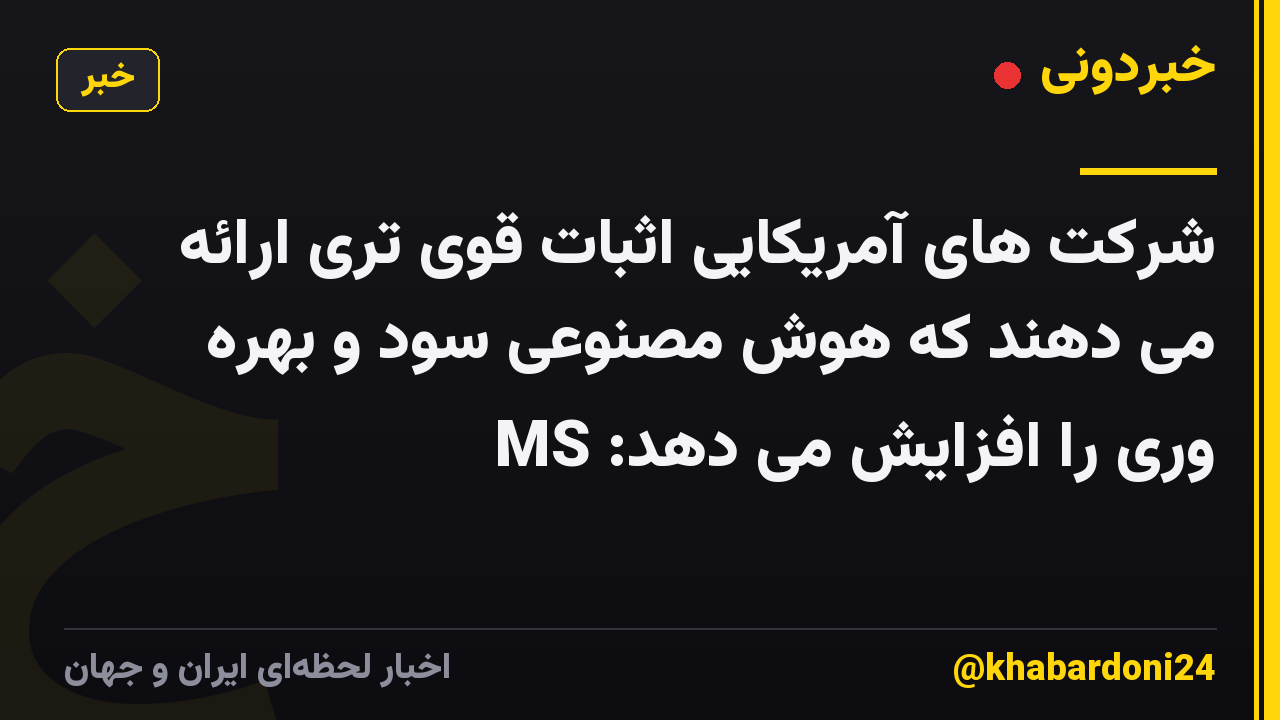 شرکت های آمریکایی اثبات قوی تری ارائه می دهند که هوش مصنوعی سود و بهره وری را افزایش می دهد: MS