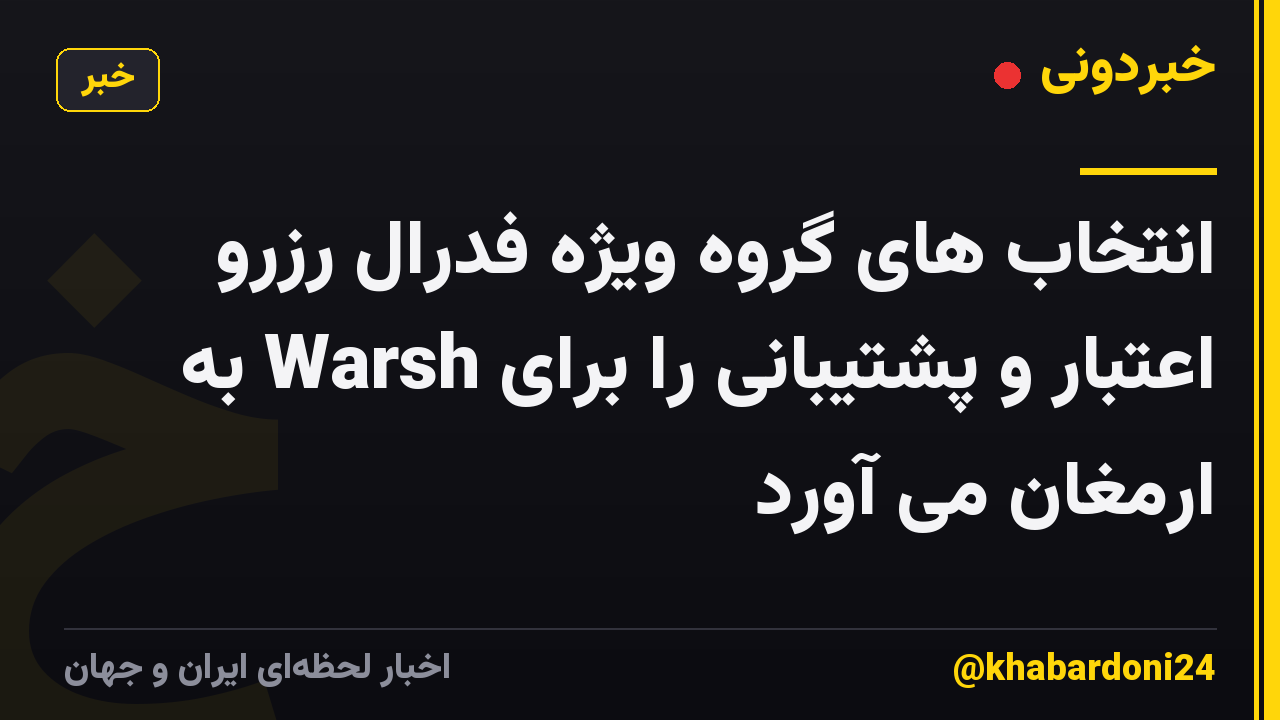 انتخاب های گروه ویژه فدرال رزرو اعتبار و پشتیبانی را برای Warsh به ارمغان می آورد