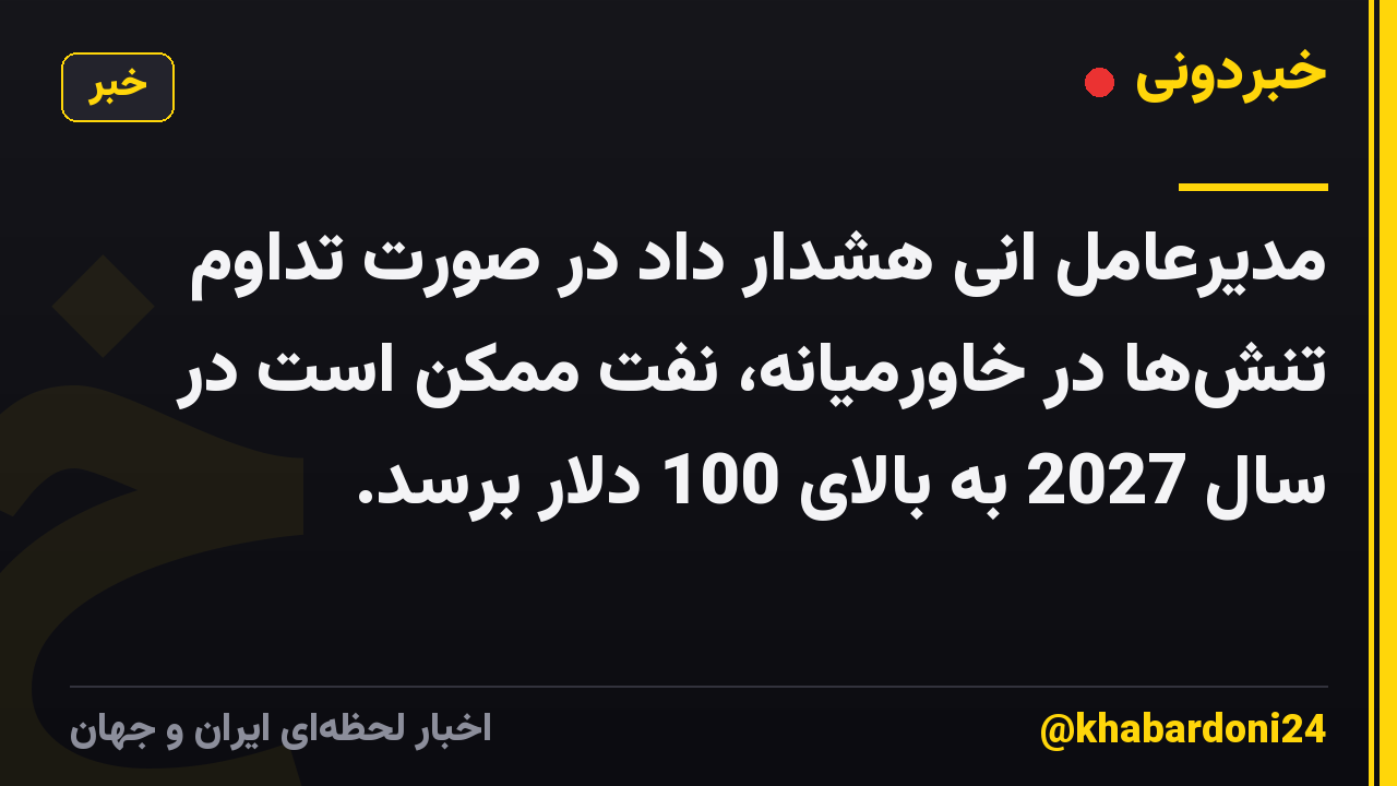 مدیرعامل انی هشدار داد در صورت تداوم تنشها در خاورمیانه، نفت ممکن است در سال 2027 به بالای 100 دلار برسد.