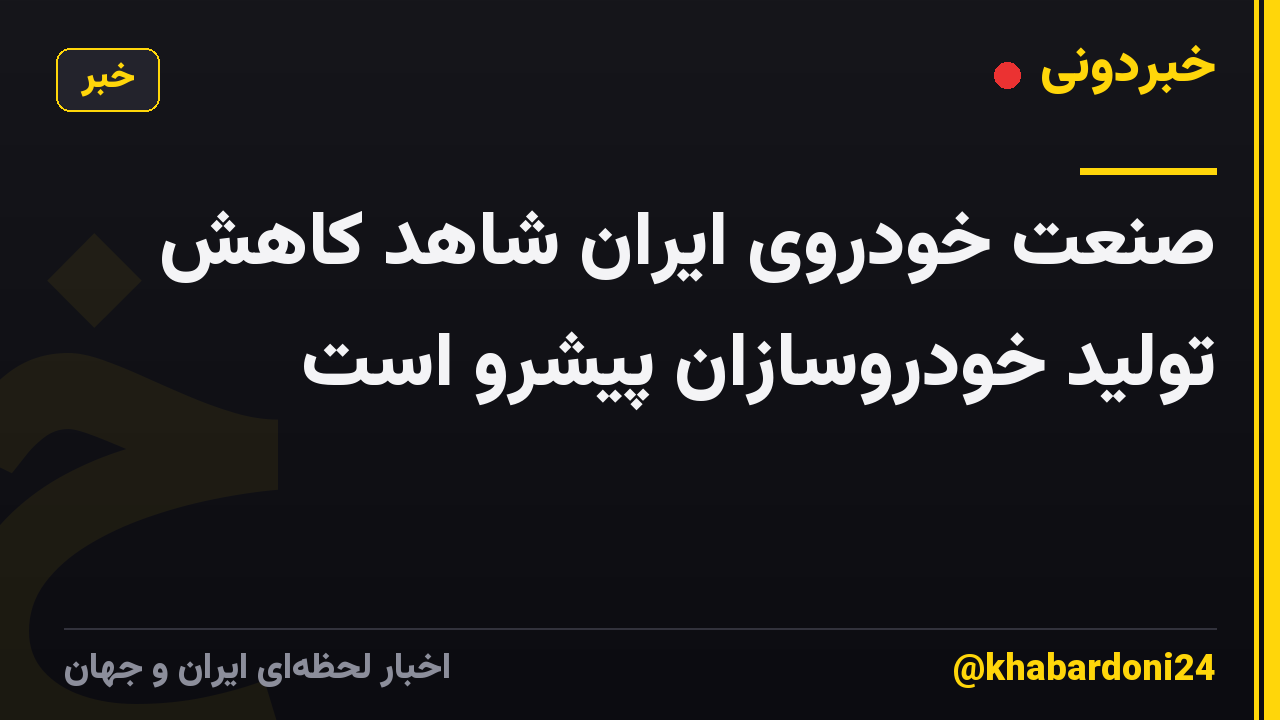 صنعت خودروی ایران شاهد کاهش تولید خودروسازان پیشرو است