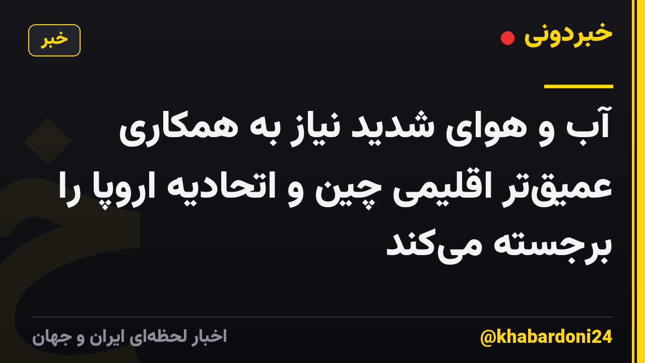 آب و هوای شدید نیاز به همکاری عمیق‌تر اقلیمی چین و اتحادیه اروپا را برجسته می‌کند