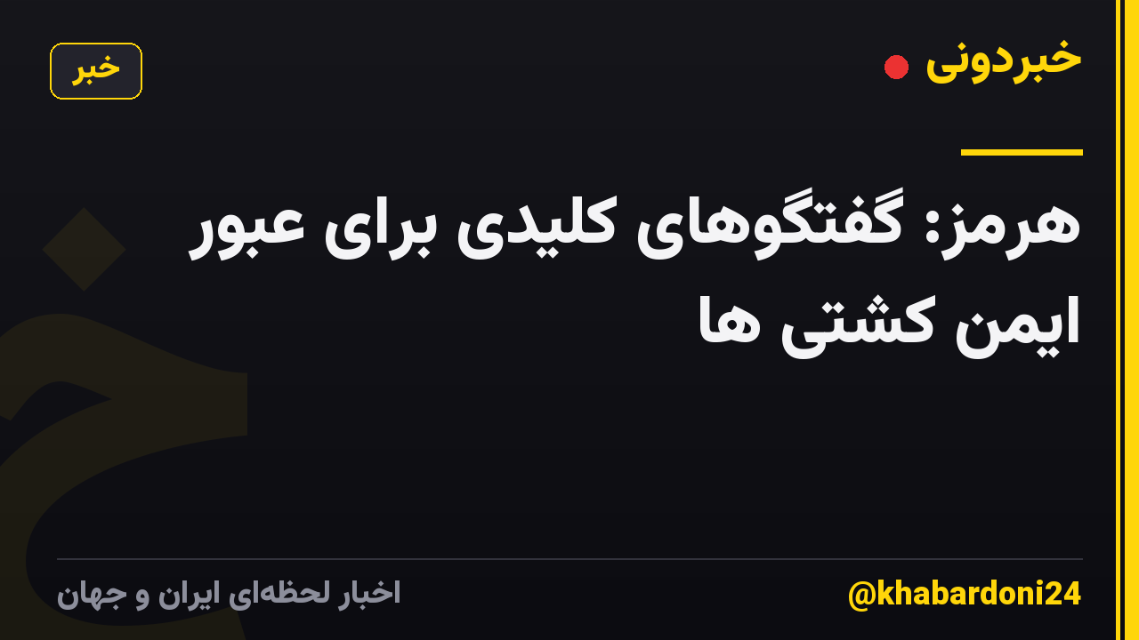 هرمز: گفتگوهای کلیدی برای عبور ایمن کشتی ها