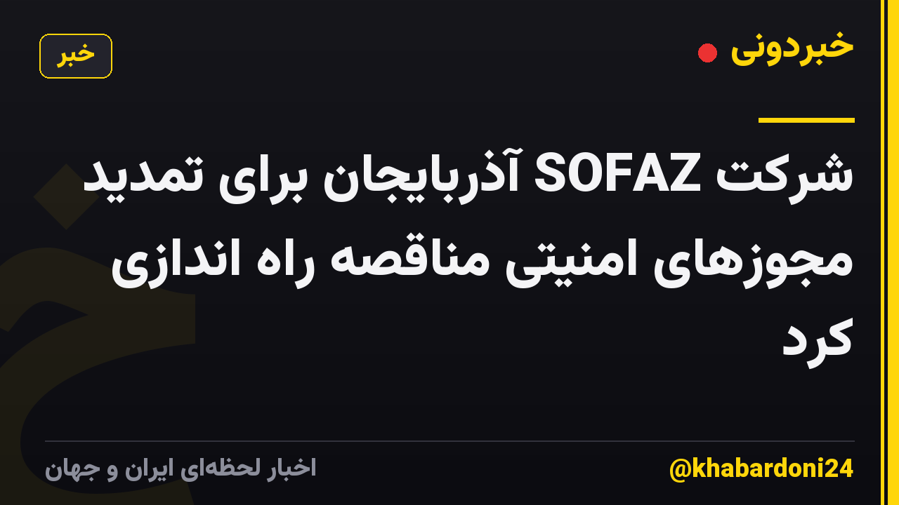شرکت SOFAZ آذربایجان برای تمدید مجوزهای امنیتی مناقصه راه اندازی کرد