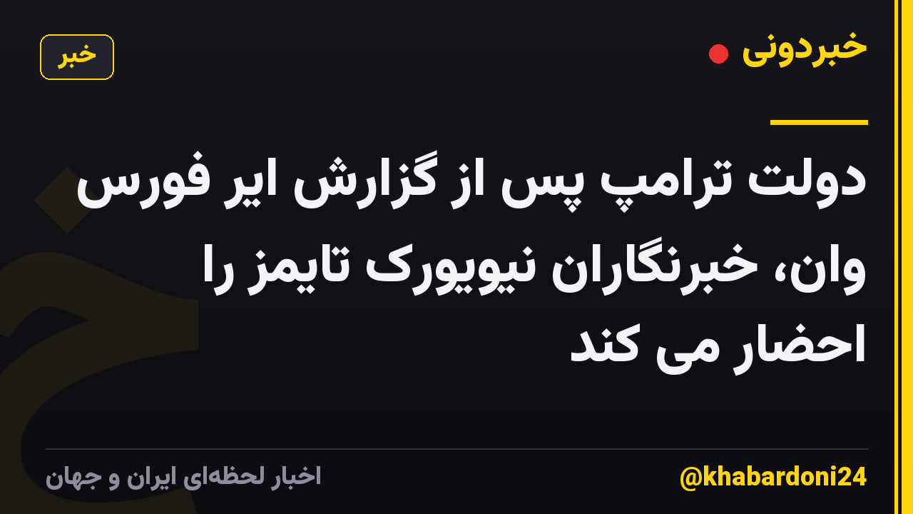 دولت ترامپ پس از گزارش ایر فورس وان، خبرنگاران نیویورک تایمز را احضار می کند