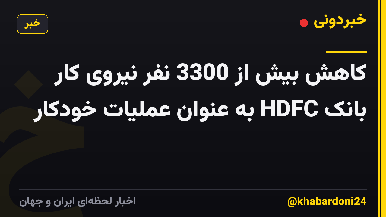 کاهش بیش از 3300 نفر نیروی کار بانک HDFC به عنوان عملیات خودکار