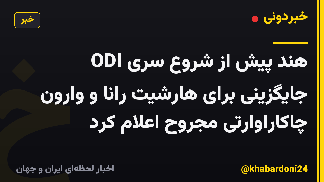 هند پیش از شروع سری ODI جایگزینی برای هارشیت رانا و وارون چاکاراوارتی مجروح اعلام کرد