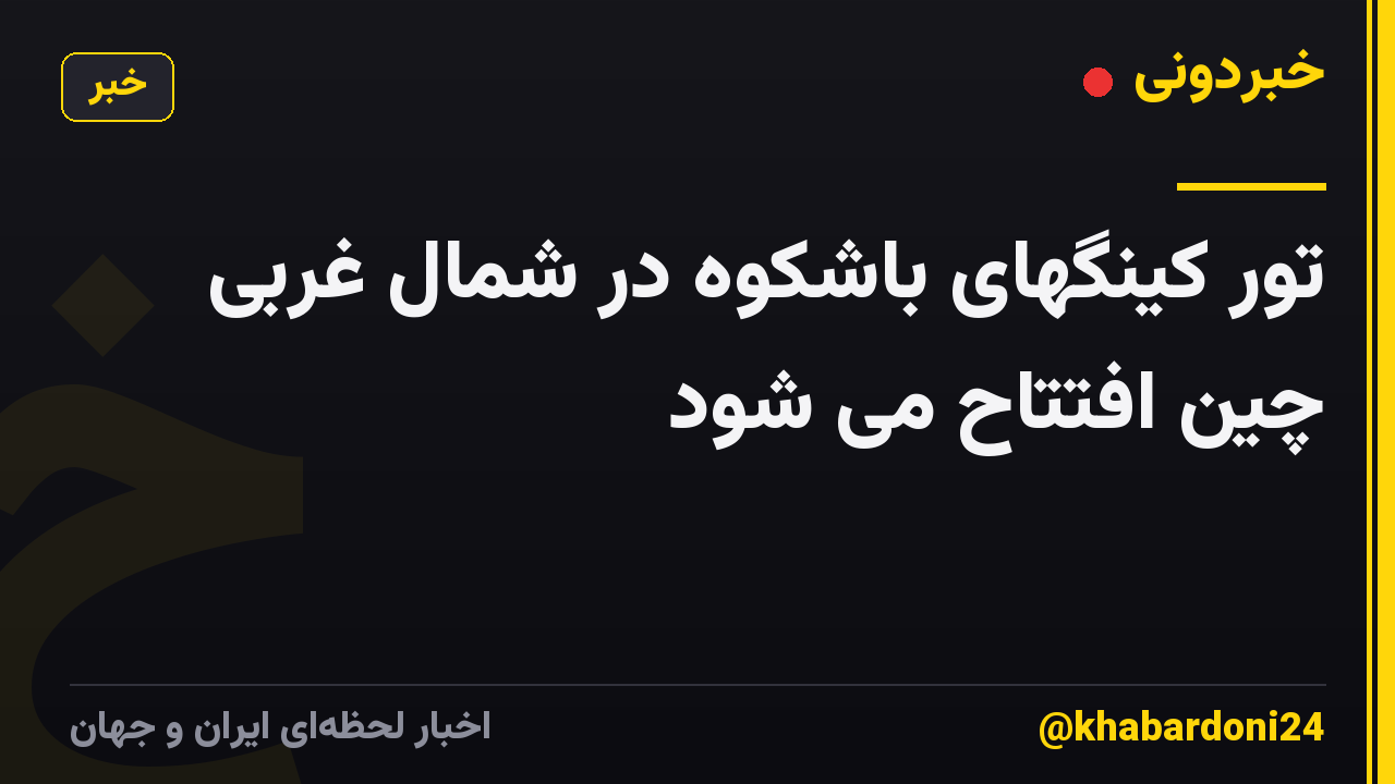 تور کینگهای باشکوه در شمال غربی چین افتتاح می شود