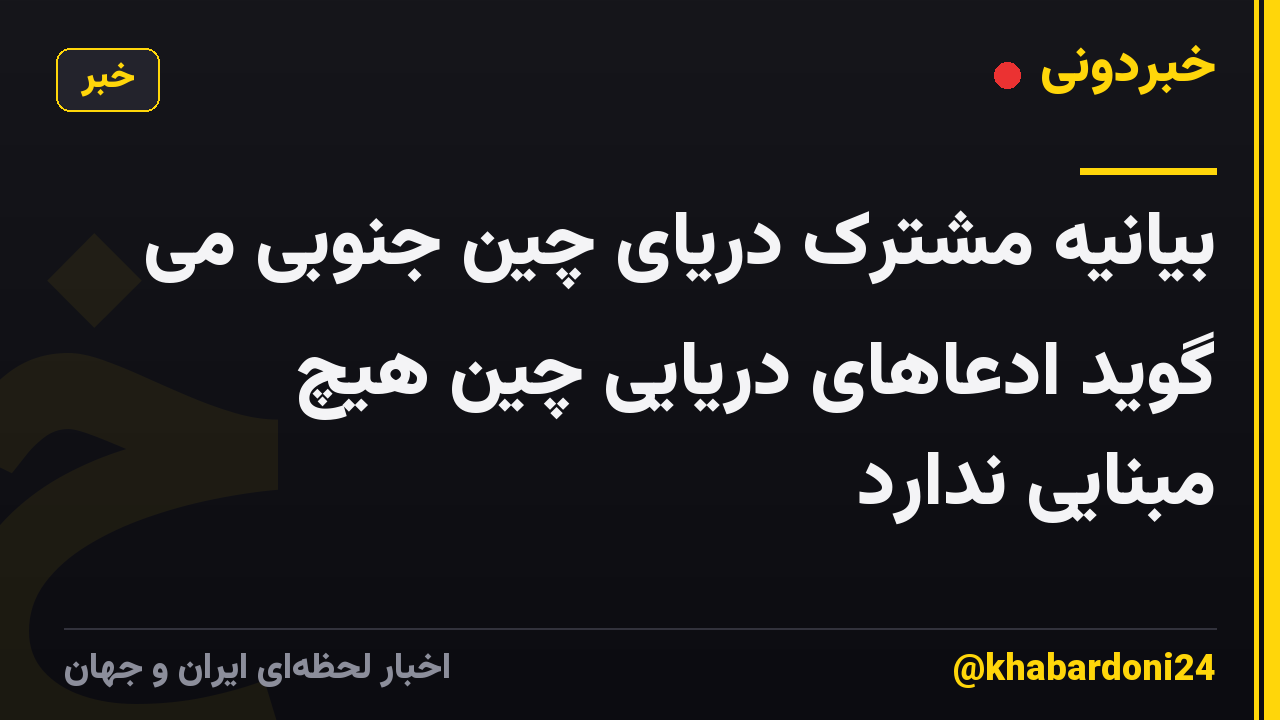 بیانیه مشترک دریای چین جنوبی می گوید ادعاهای دریایی چین هیچ مبنایی ندارد
