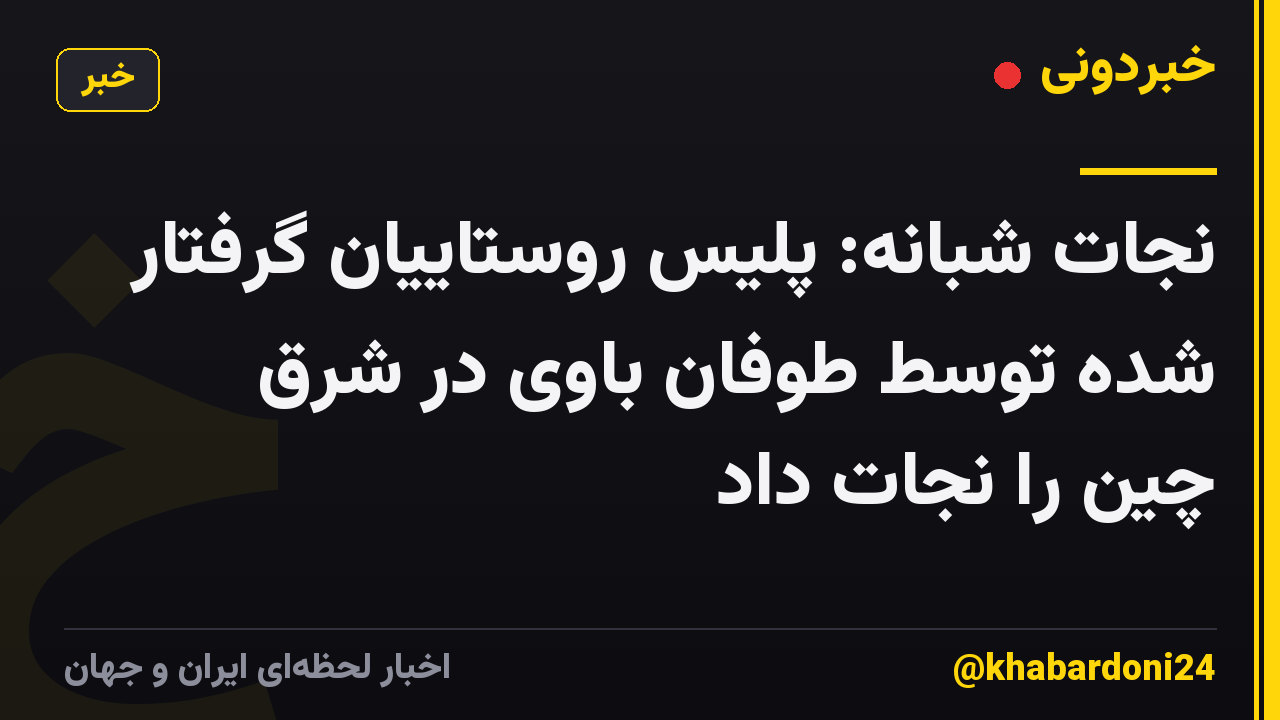 نجات شبانه: پلیس روستاییان گرفتار شده توسط طوفان باوی در شرق چین را نجات داد