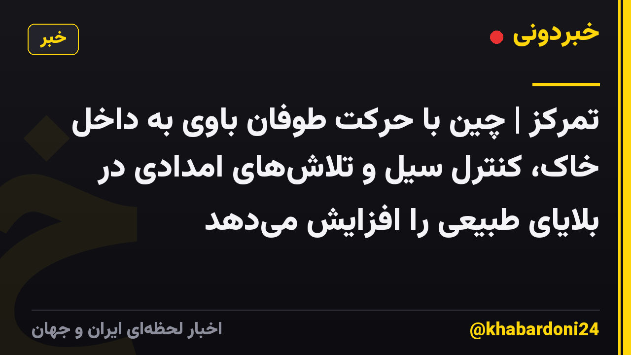 تمرکز | چین با حرکت طوفان باوی به داخل خاک، کنترل سیل و تلاش‌های امدادی در بلایای طبیعی را افزایش می‌دهد