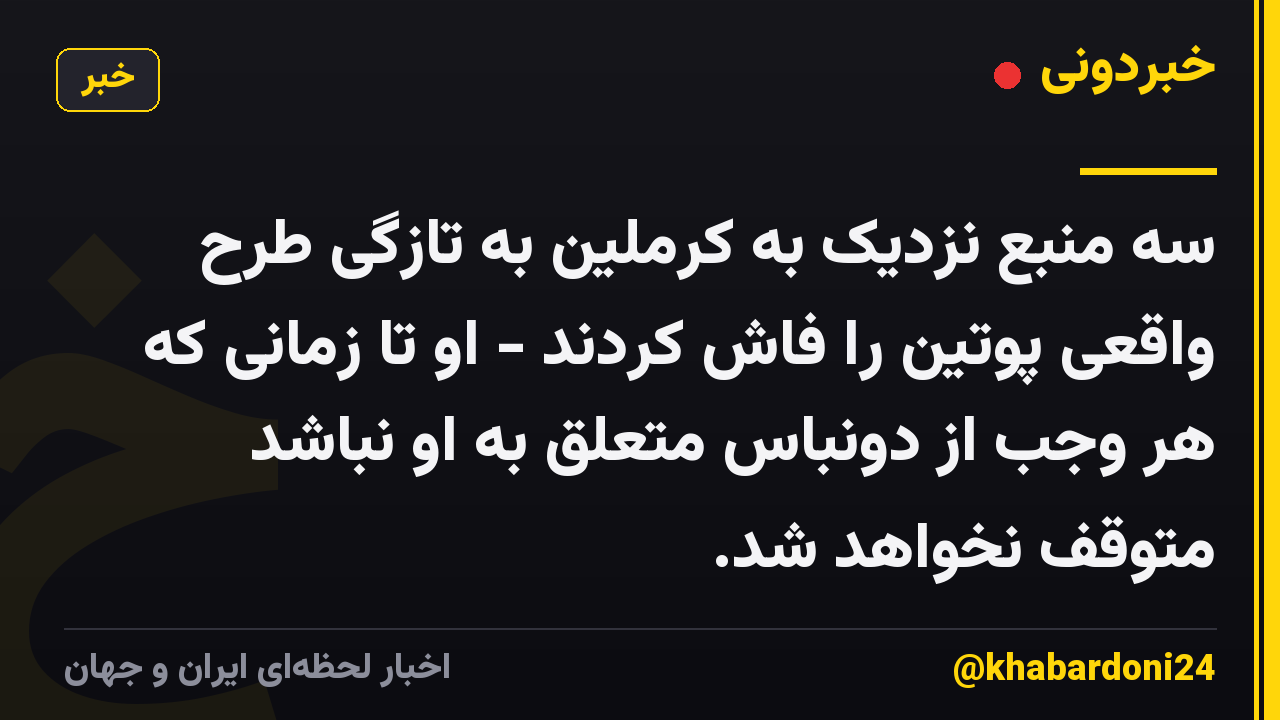 سه منبع نزدیک به کرملین به تازگی طرح واقعی پوتین را فاش کردند - او تا زمانی که هر وجب از دونباس متعلق به او نباشد متوقف نخواهد شد.