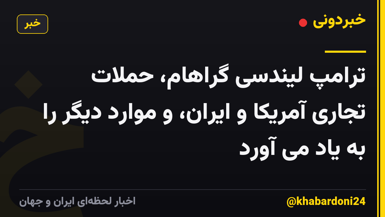 ترامپ لیندسی گراهام، حملات تجاری آمریکا و ایران، و موارد دیگر را به یاد می آورد