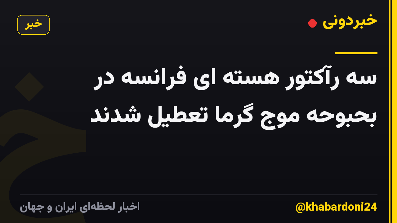سه رآکتور هسته ای فرانسه در بحبوحه موج گرما تعطیل شدند