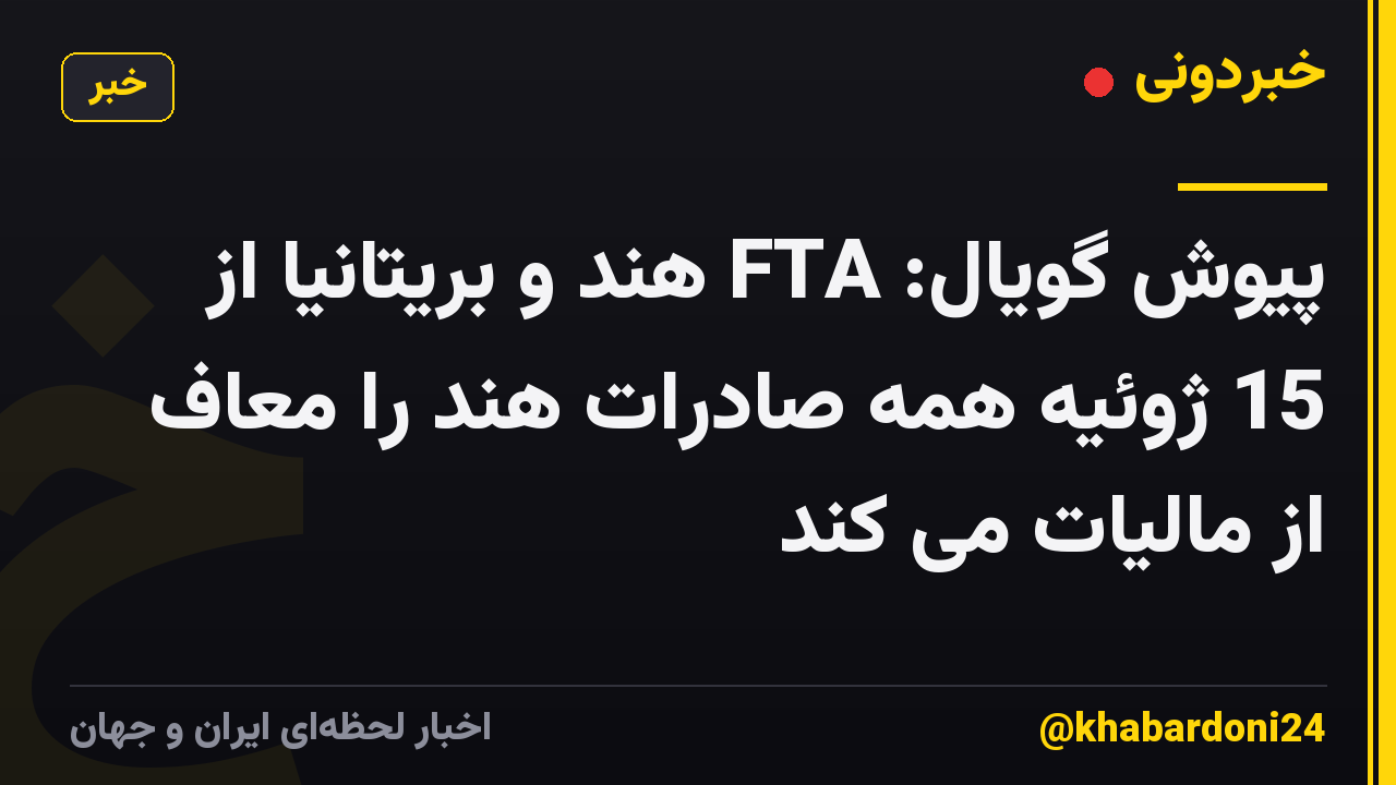 پیوش گویال: FTA هند و بریتانیا از 15 ژوئیه همه صادرات هند را معاف از مالیات می کند