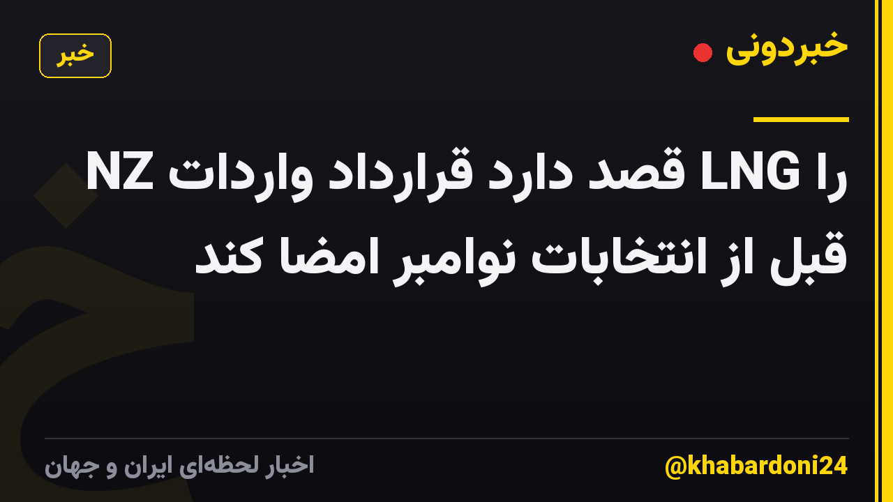 NZ قصد دارد قرارداد واردات LNG را قبل از انتخابات نوامبر امضا کند