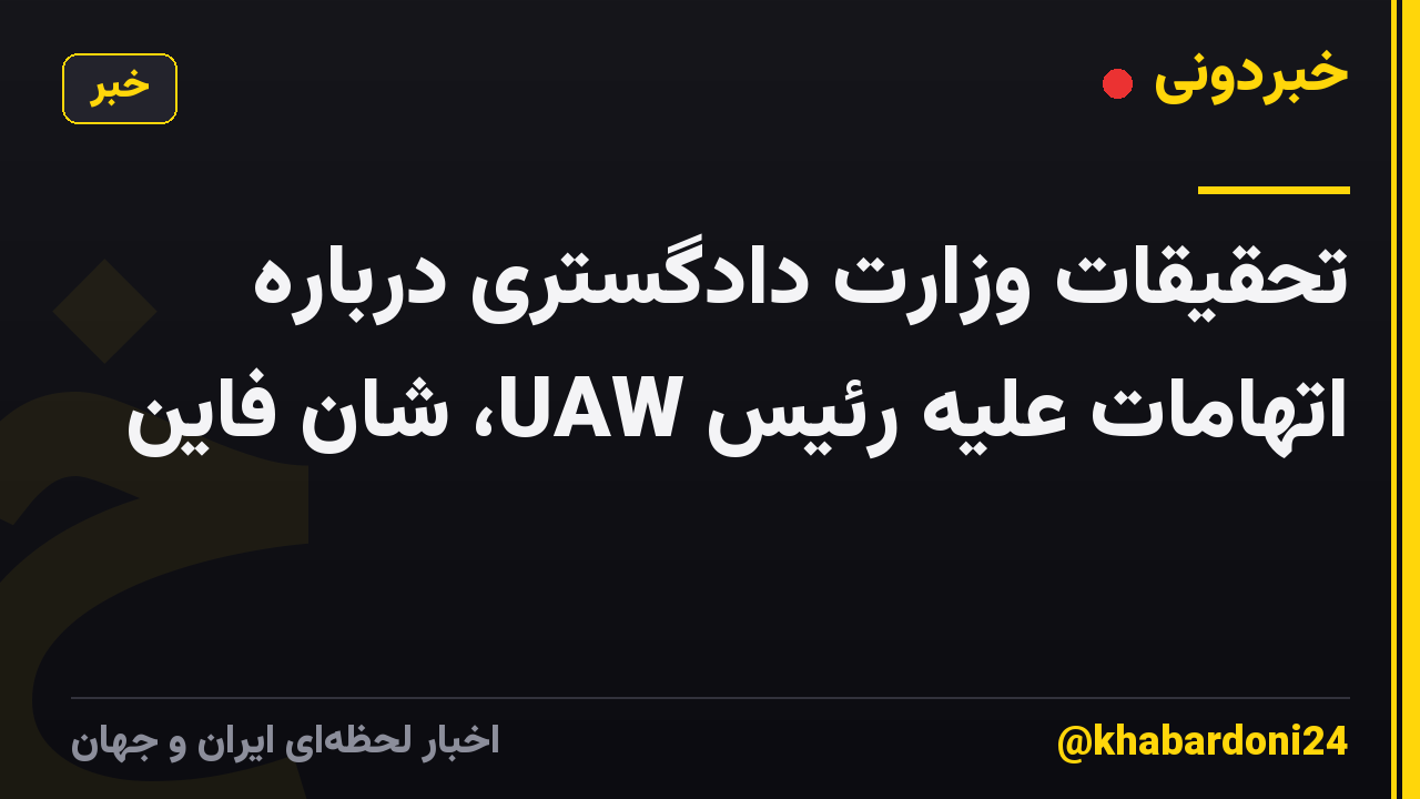 تحقیقات وزارت دادگستری درباره اتهامات علیه رئیس UAW، شان فاین