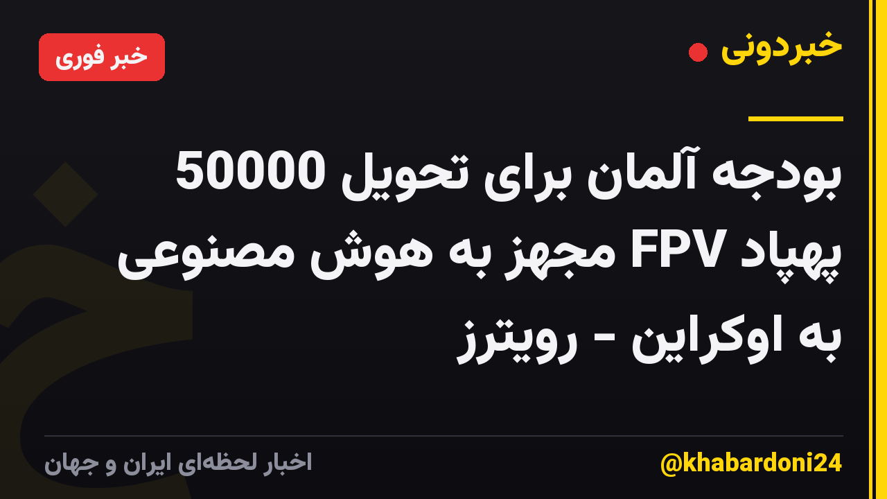 بودجه آلمان برای تحویل 50000 پهپاد FPV مجهز به هوش مصنوعی به اوکراین - رویترز