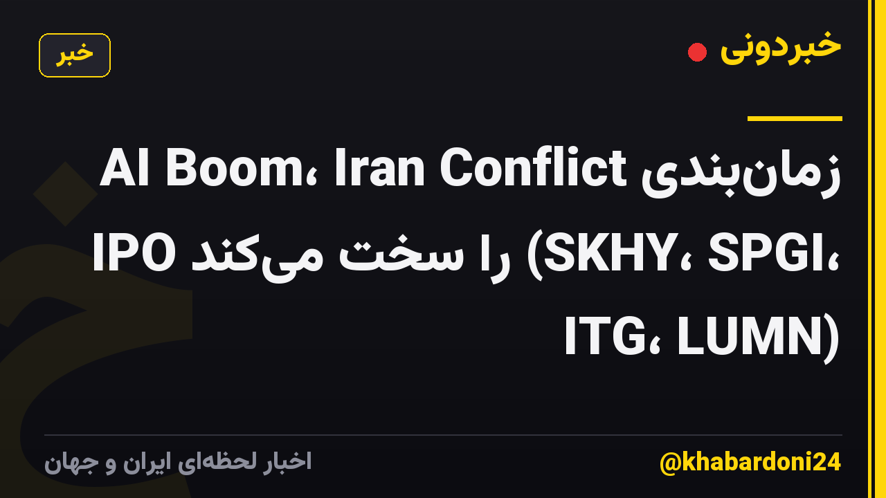 AI Boom، Iran Conflict زمانبندی IPO را سخت میکند (SKHY، SPGI، ITG، LUMN)