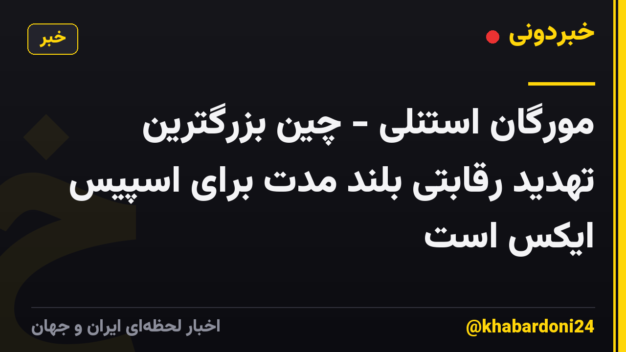 مورگان استنلی - چین بزرگترین تهدید رقابتی بلند مدت برای اسپیس ایکس است