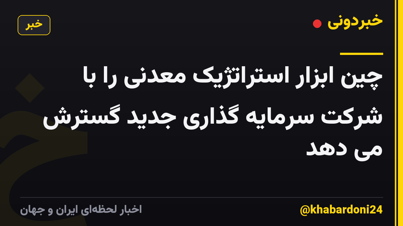 چین ابزار استراتژیک معدنی را با شرکت سرمایه گذاری جدید گسترش می دهد