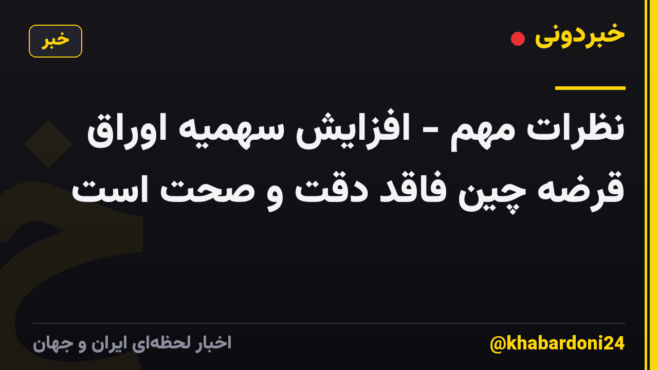 نظرات مهم - افزایش سهمیه اوراق قرضه چین فاقد دقت و صحت است