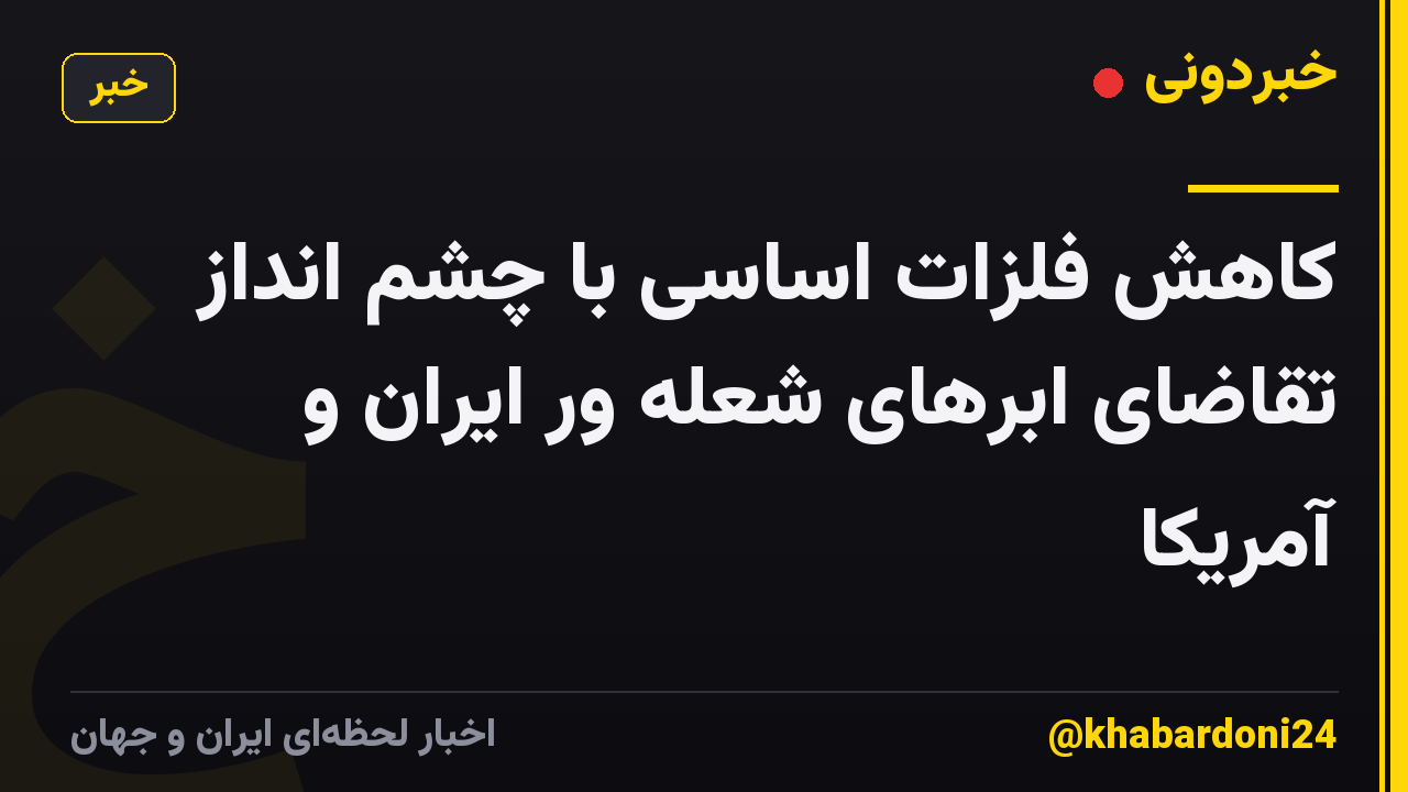 کاهش فلزات اساسی با چشم انداز تقاضای ابرهای شعله ور ایران و آمریکا
