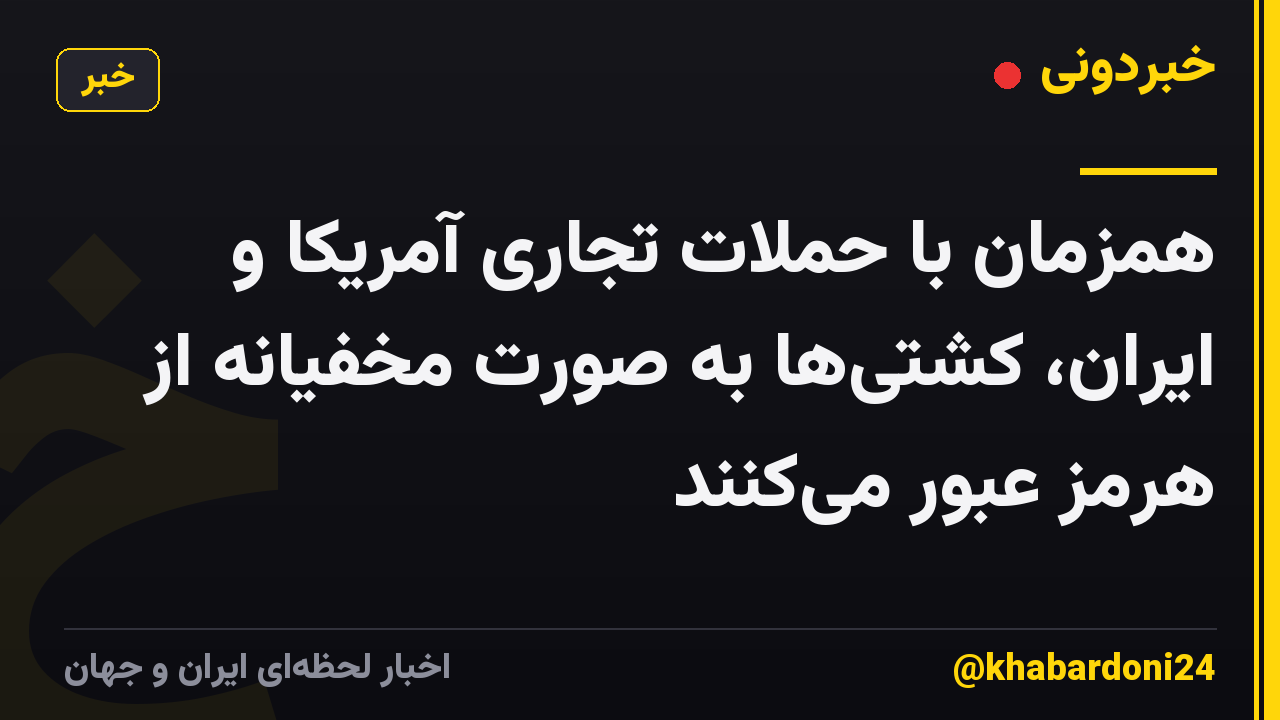 همزمان با حملات تجاری آمریکا و ایران، کشتی‌ها به صورت مخفیانه از هرمز عبور می‌کنند