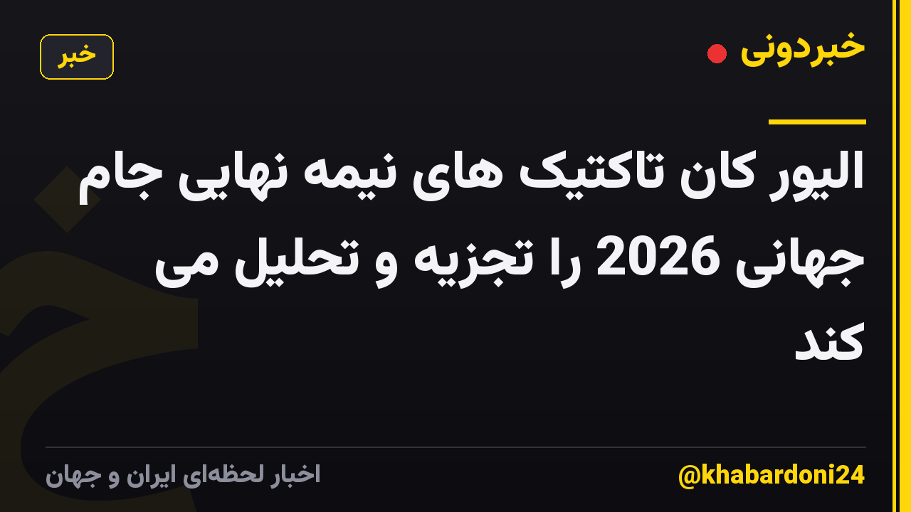 الیور کان تاکتیک های نیمه نهایی جام جهانی 2026 را تجزیه و تحلیل می کند