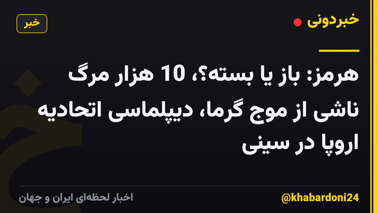هرمز: باز یا بسته؟، 10 هزار مرگ ناشی از موج گرما، دیپلماسی اتحادیه اروپا در سینی