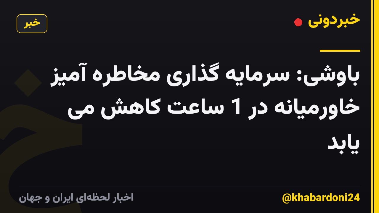 باوشی: سرمایه گذاری مخاطره آمیز خاورمیانه در 1 ساعت کاهش می یابد