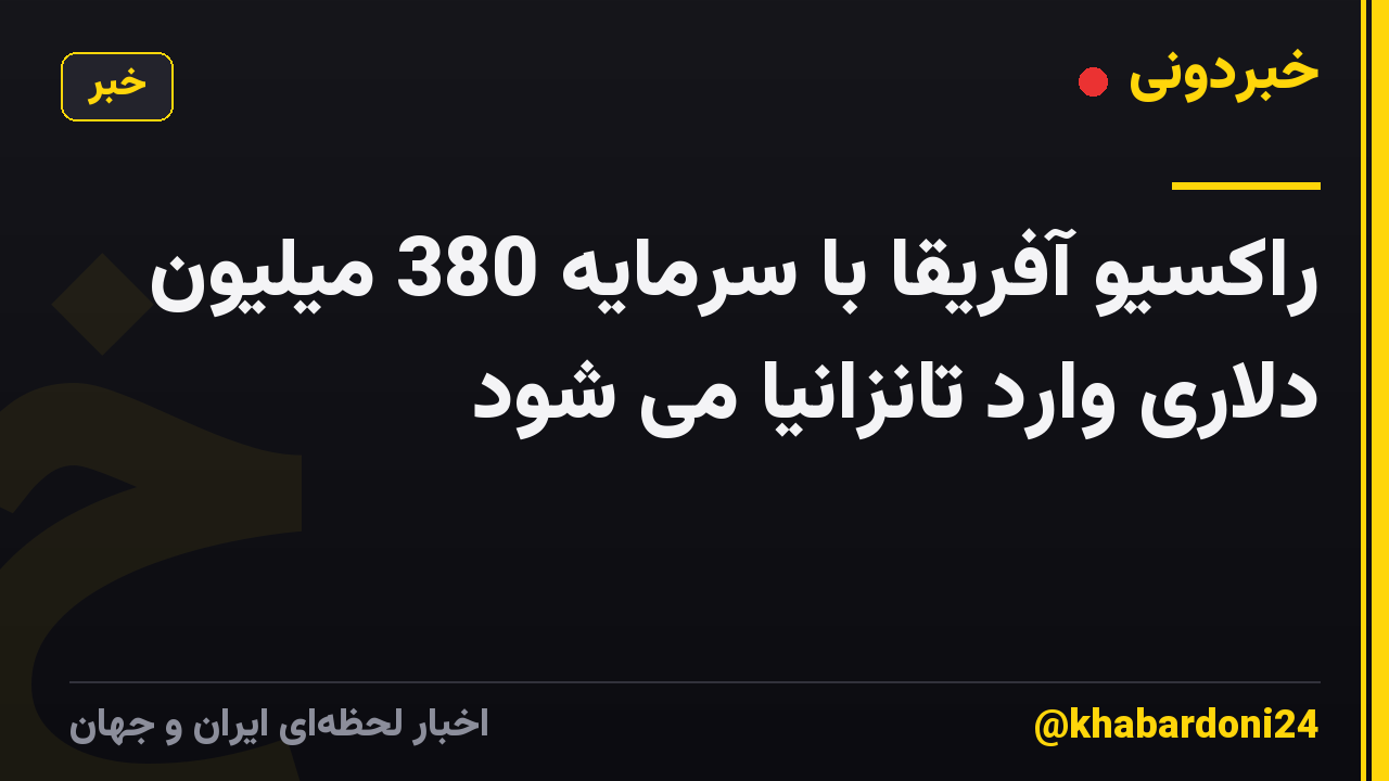 راکسیو آفریقا با سرمایه 380 میلیون دلاری وارد تانزانیا می شود
